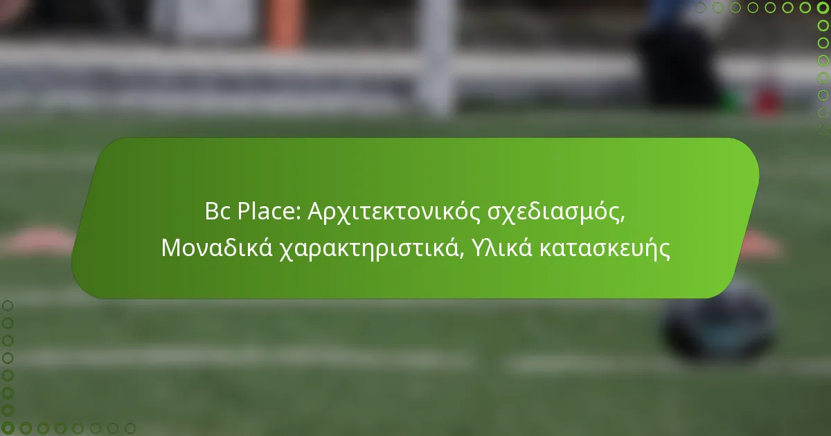 Bc Place: Αρχιτεκτονικός σχεδιασμός, Μοναδικά χαρακτηριστικά, Υλικά κατασκευής