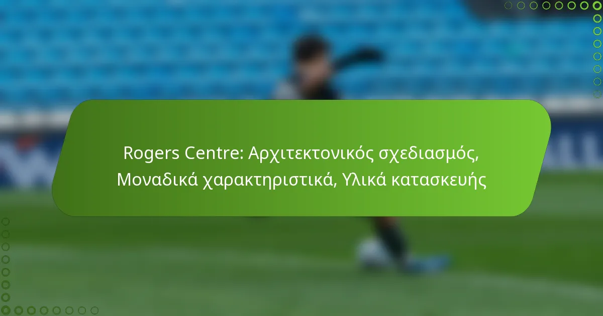 Rogers Centre: Αρχιτεκτονικός σχεδιασμός, Μοναδικά χαρακτηριστικά, Υλικά κατασκευής