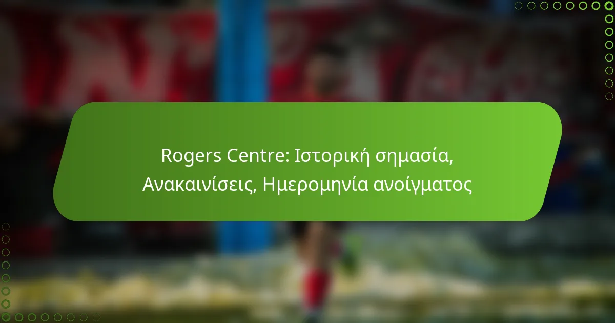 Rogers Centre: Ιστορική σημασία, Ανακαινίσεις, Ημερομηνία ανοίγματος