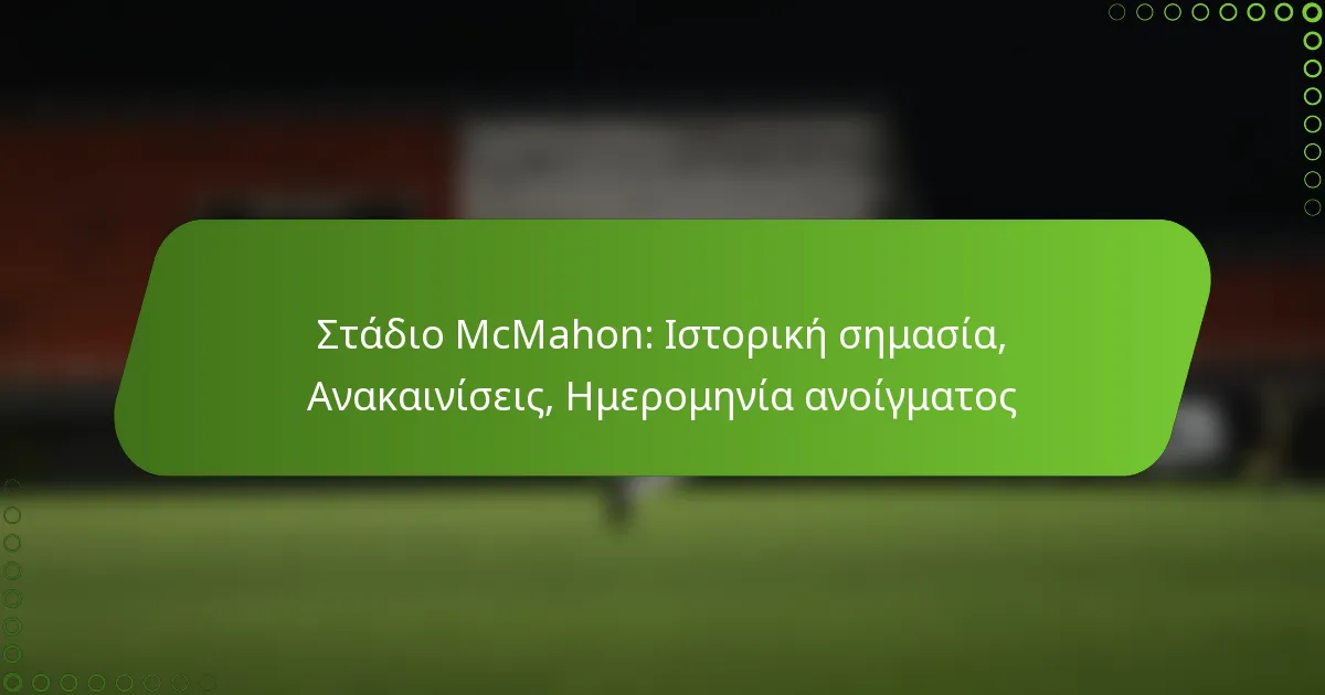 Στάδιο McMahon: Ιστορική σημασία, Ανακαινίσεις, Ημερομηνία ανοίγματος