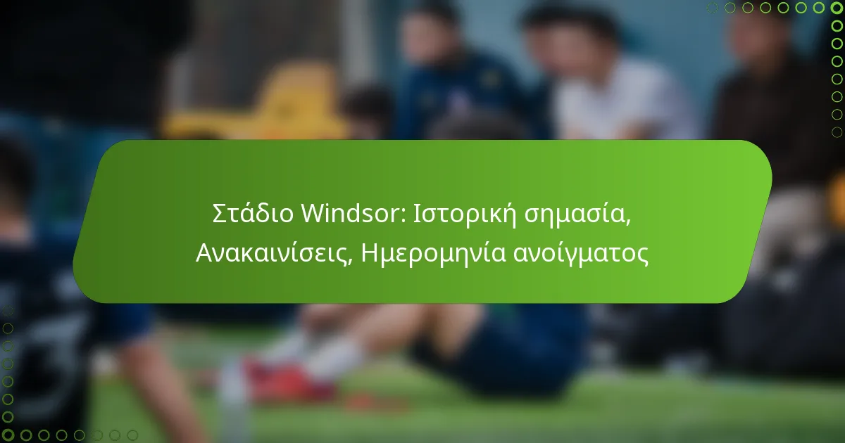 Στάδιο Windsor: Ιστορική σημασία, Ανακαινίσεις, Ημερομηνία ανοίγματος