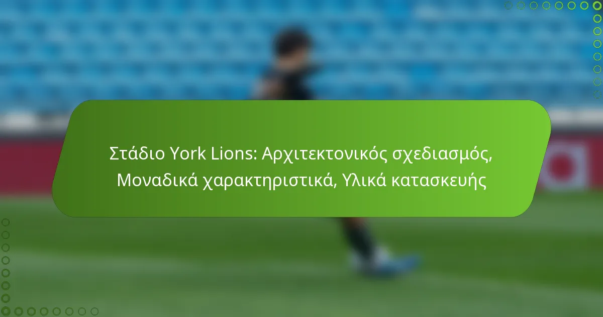 Στάδιο York Lions: Αρχιτεκτονικός σχεδιασμός, Μοναδικά χαρακτηριστικά, Υλικά κατασκευής