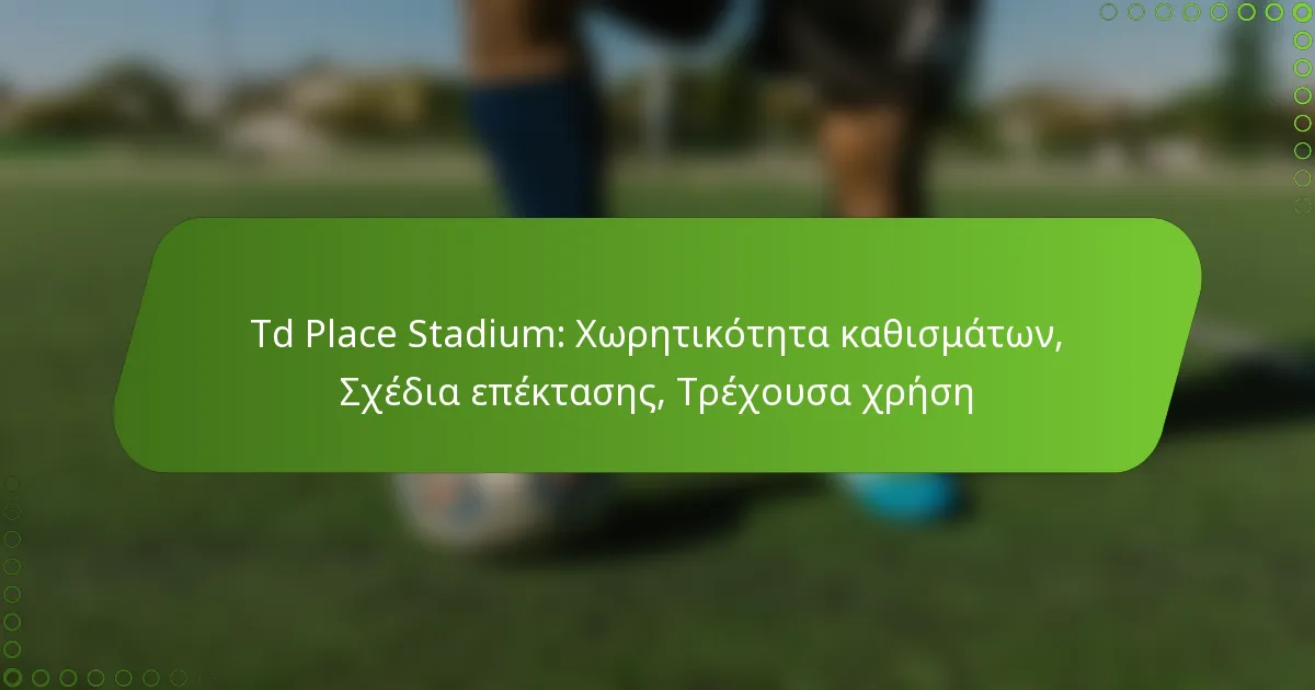 Td Place Stadium: Χωρητικότητα καθισμάτων, Σχέδια επέκτασης, Τρέχουσα χρήση