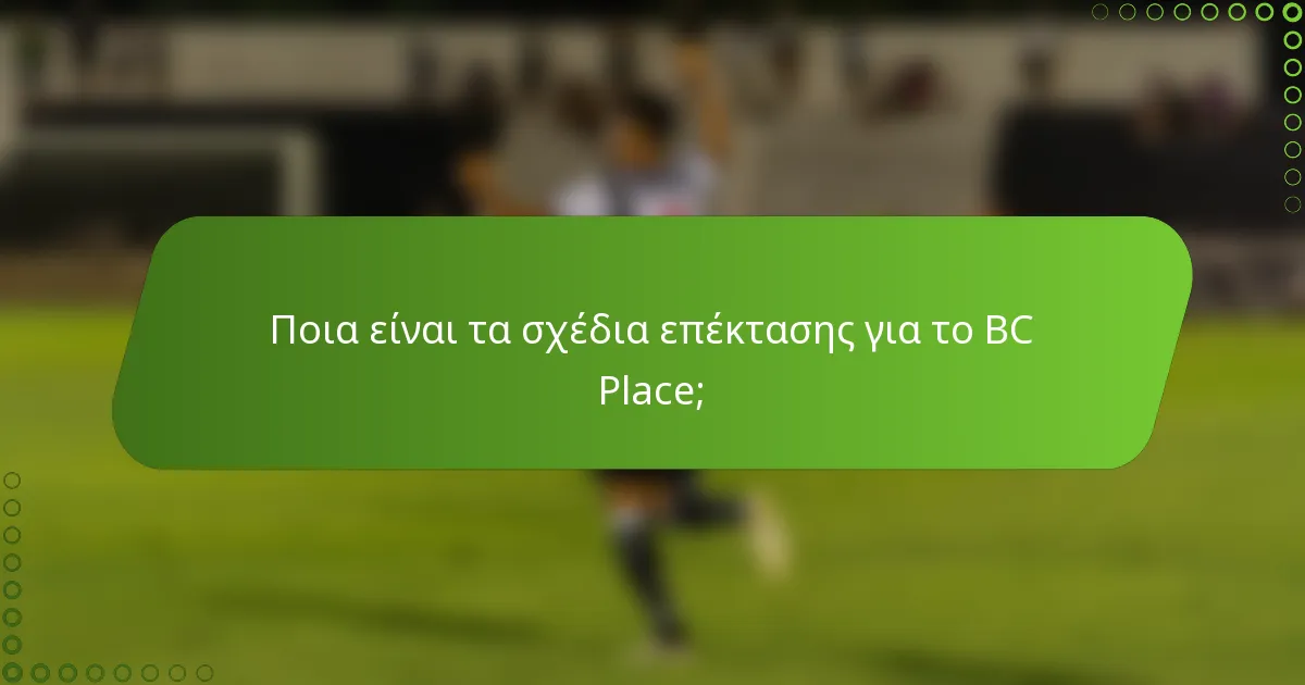 Ποια είναι τα σχέδια επέκτασης για το BC Place;