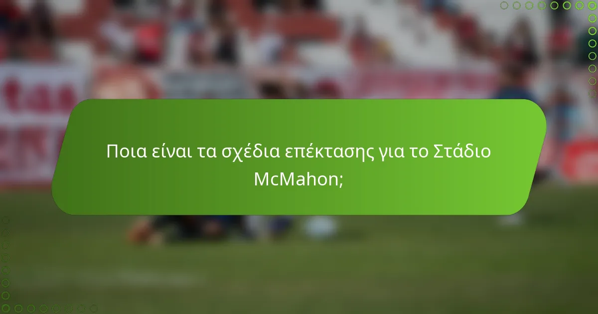 Ποια είναι τα σχέδια επέκτασης για το Στάδιο McMahon;