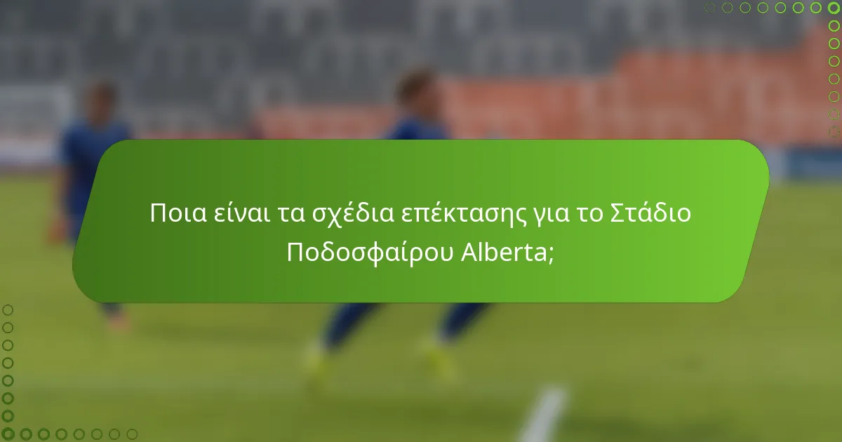 Ποια είναι τα σχέδια επέκτασης για το Στάδιο Ποδοσφαίρου Alberta;