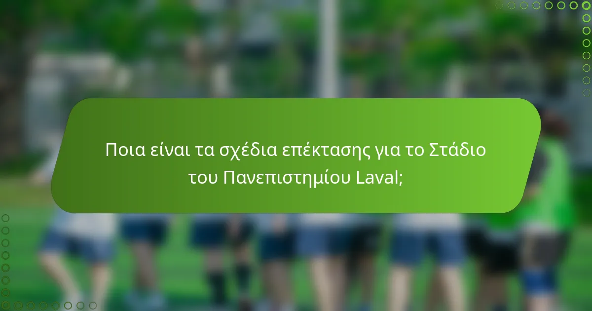 Ποια είναι τα σχέδια επέκτασης για το Στάδιο του Πανεπιστημίου Laval;