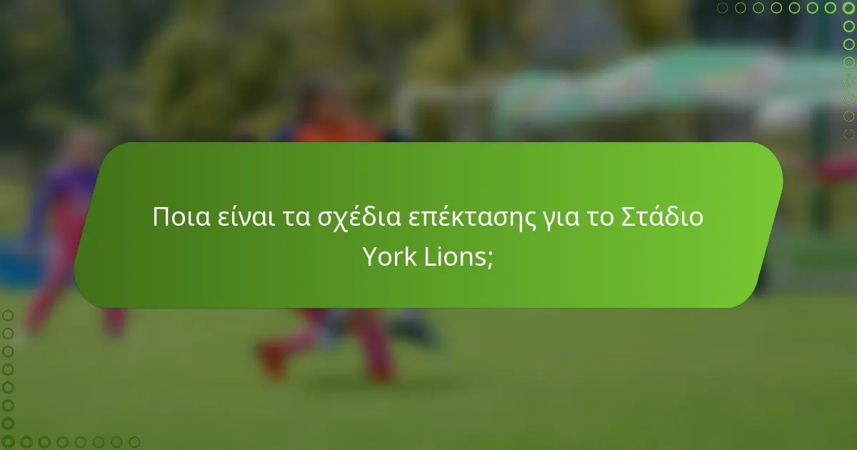 Ποια είναι τα σχέδια επέκτασης για το Στάδιο York Lions;