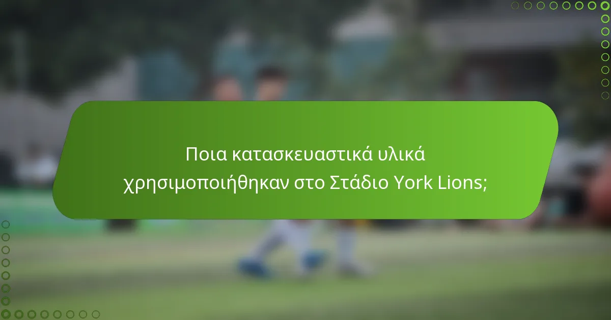 Ποια κατασκευαστικά υλικά χρησιμοποιήθηκαν στο Στάδιο York Lions;