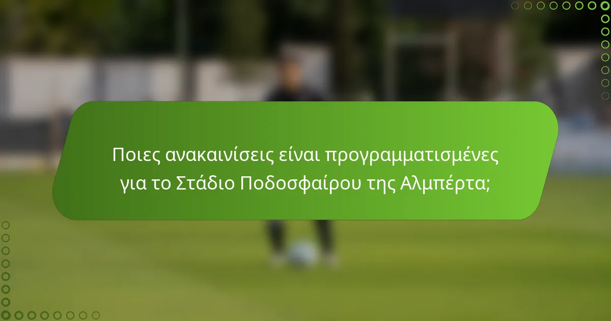 Ποιες ανακαινίσεις είναι προγραμματισμένες για το Στάδιο Ποδοσφαίρου της Αλμπέρτα;