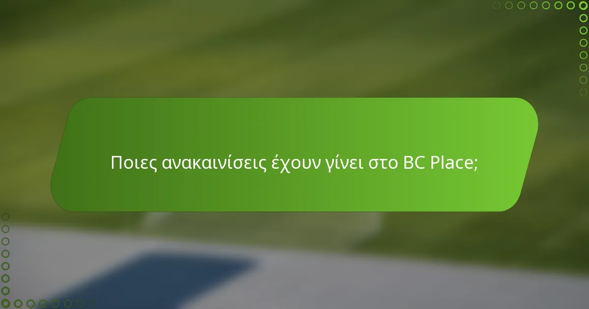 Ποιες ανακαινίσεις έχουν γίνει στο BC Place;