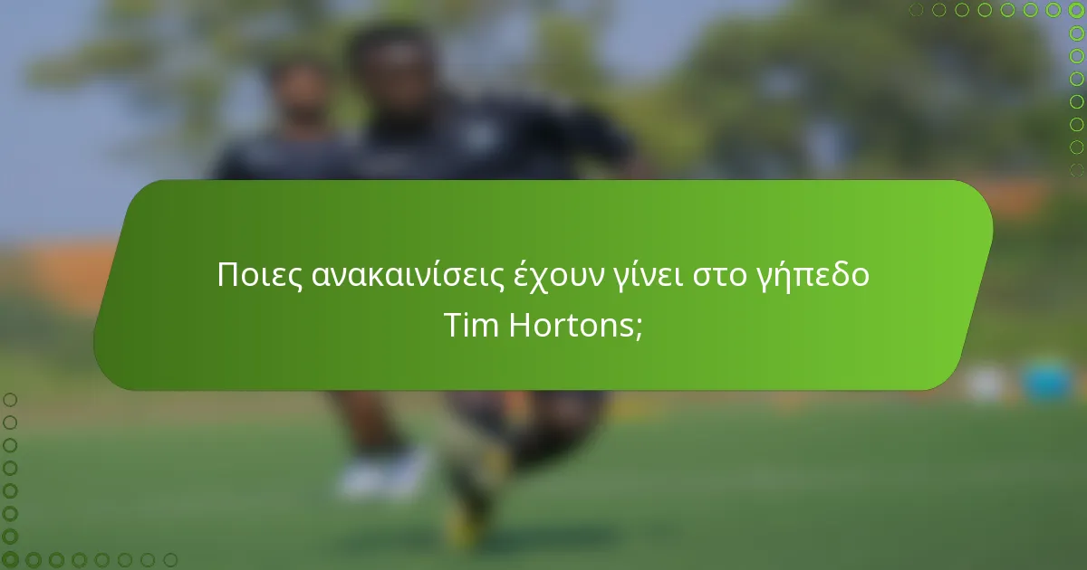 Ποιες ανακαινίσεις έχουν γίνει στο γήπεδο Tim Hortons;