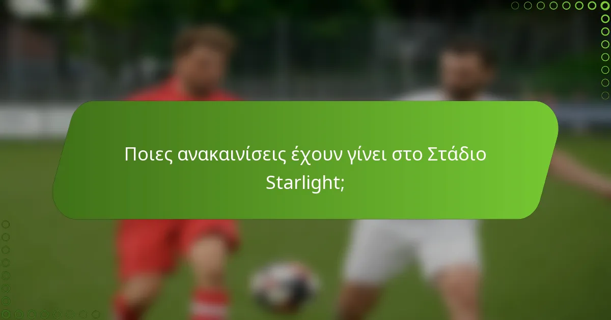 Ποιες ανακαινίσεις έχουν γίνει στο Στάδιο Starlight;