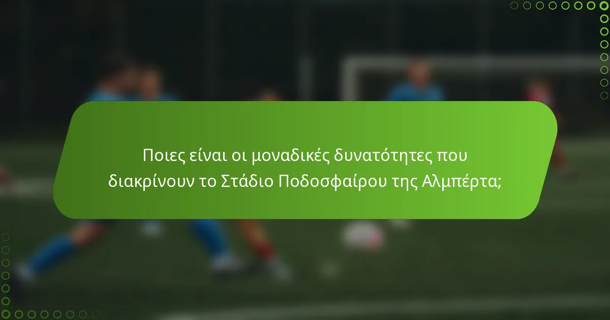 Ποιες είναι οι μοναδικές δυνατότητες που διακρίνουν το Στάδιο Ποδοσφαίρου της Αλμπέρτα;