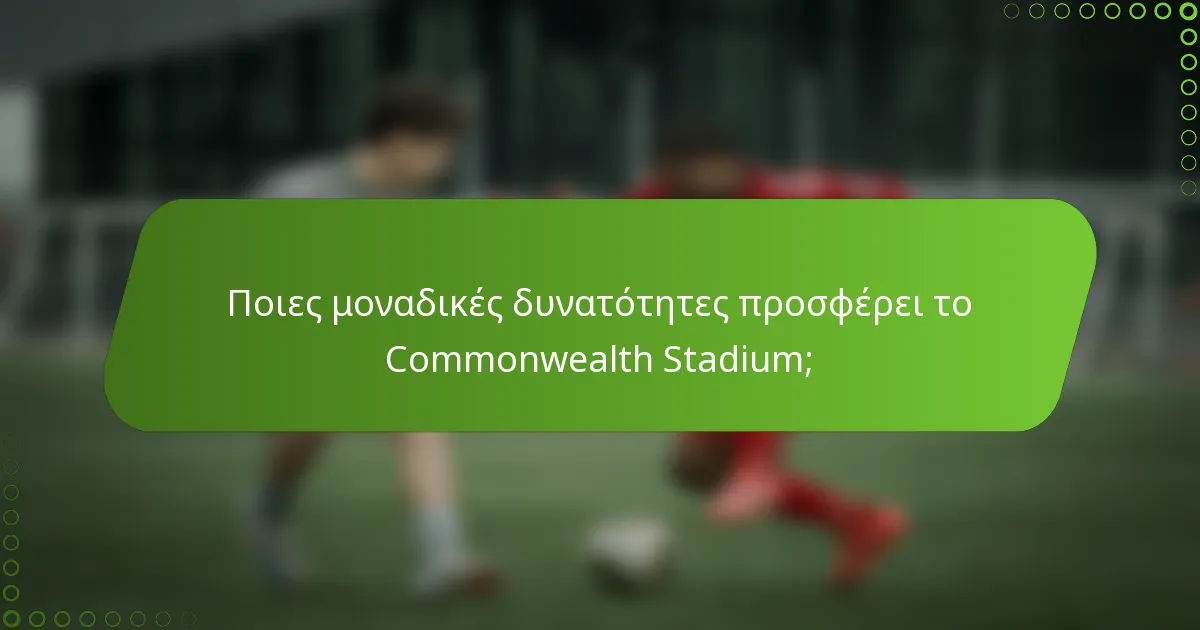 Ποιες μοναδικές δυνατότητες προσφέρει το Commonwealth Stadium;