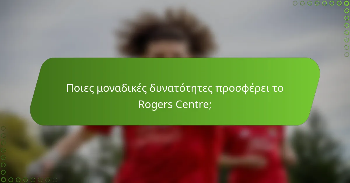 Ποιες μοναδικές δυνατότητες προσφέρει το Rogers Centre;