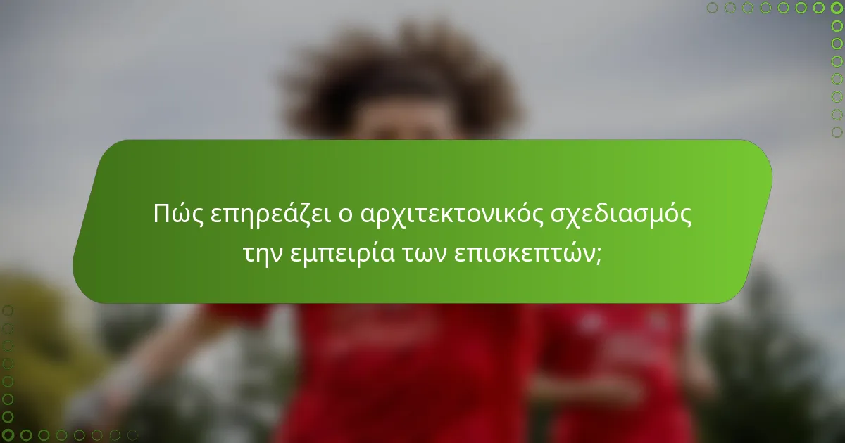 Πώς επηρεάζει ο αρχιτεκτονικός σχεδιασμός την εμπειρία των επισκεπτών;