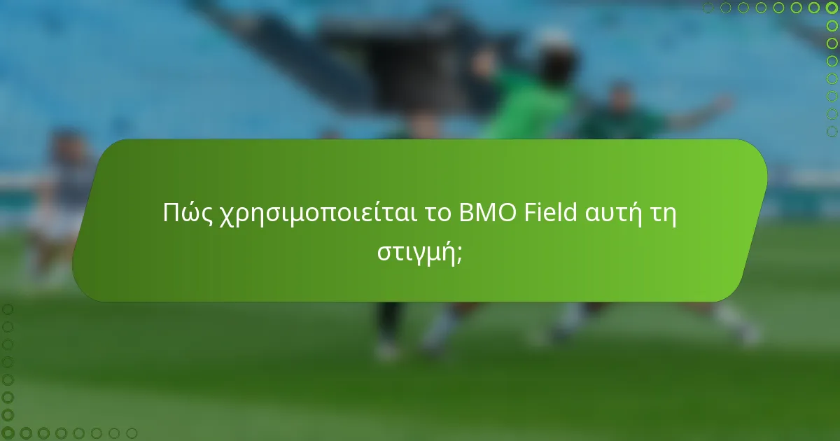 Πώς χρησιμοποιείται το BMO Field αυτή τη στιγμή;