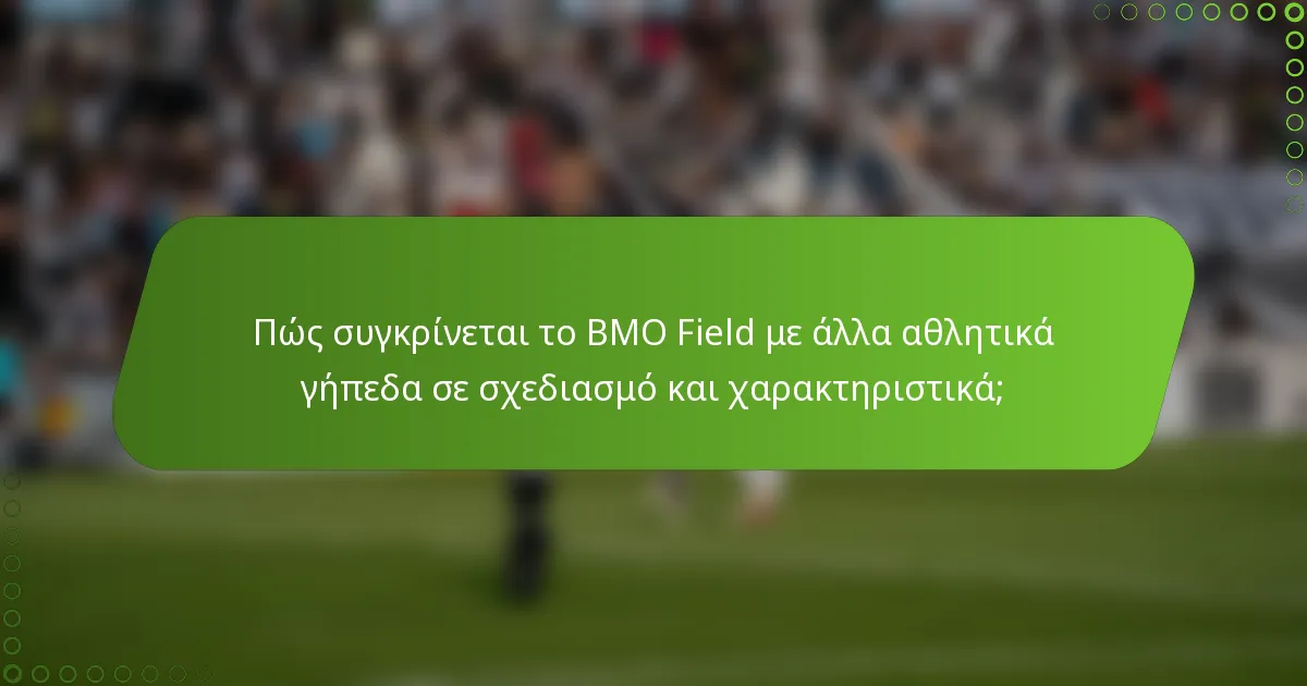 Πώς συγκρίνεται το BMO Field με άλλα αθλητικά γήπεδα σε σχεδιασμό και χαρακτηριστικά;