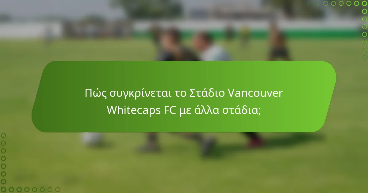 Πώς συγκρίνεται το Στάδιο Vancouver Whitecaps FC με άλλα στάδια;