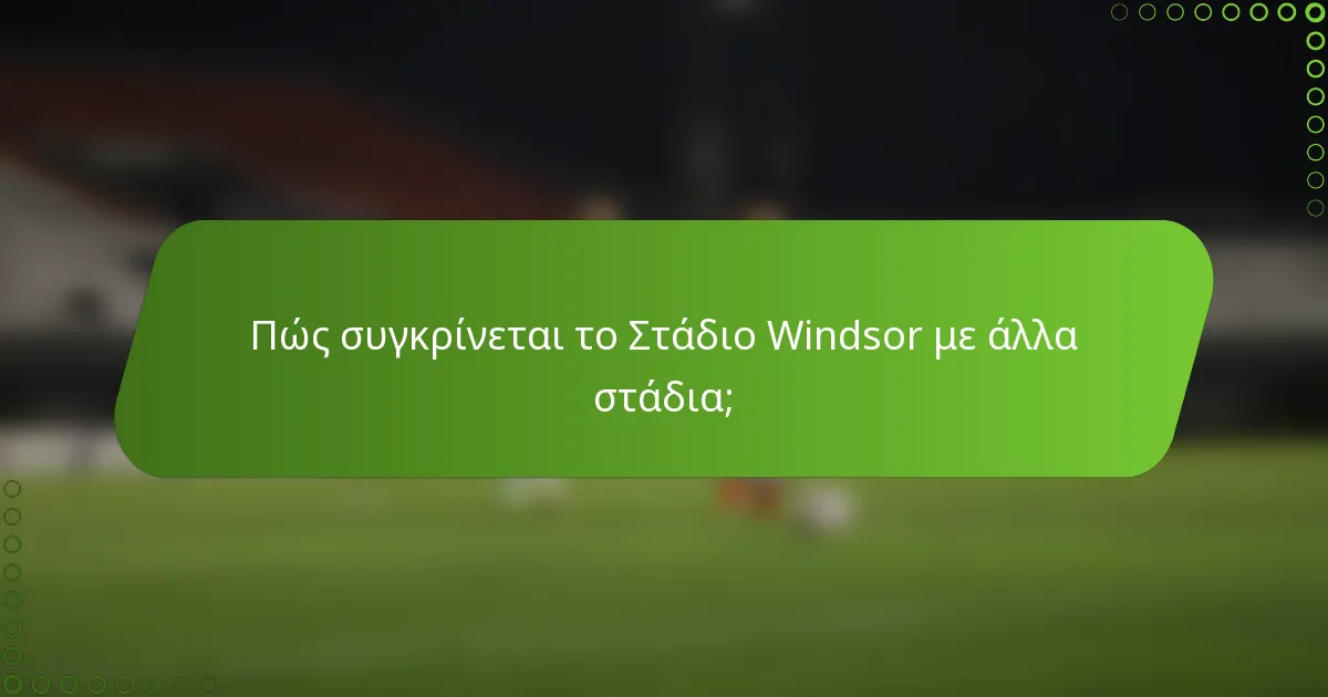 Πώς συγκρίνεται το Στάδιο Windsor με άλλα στάδια;