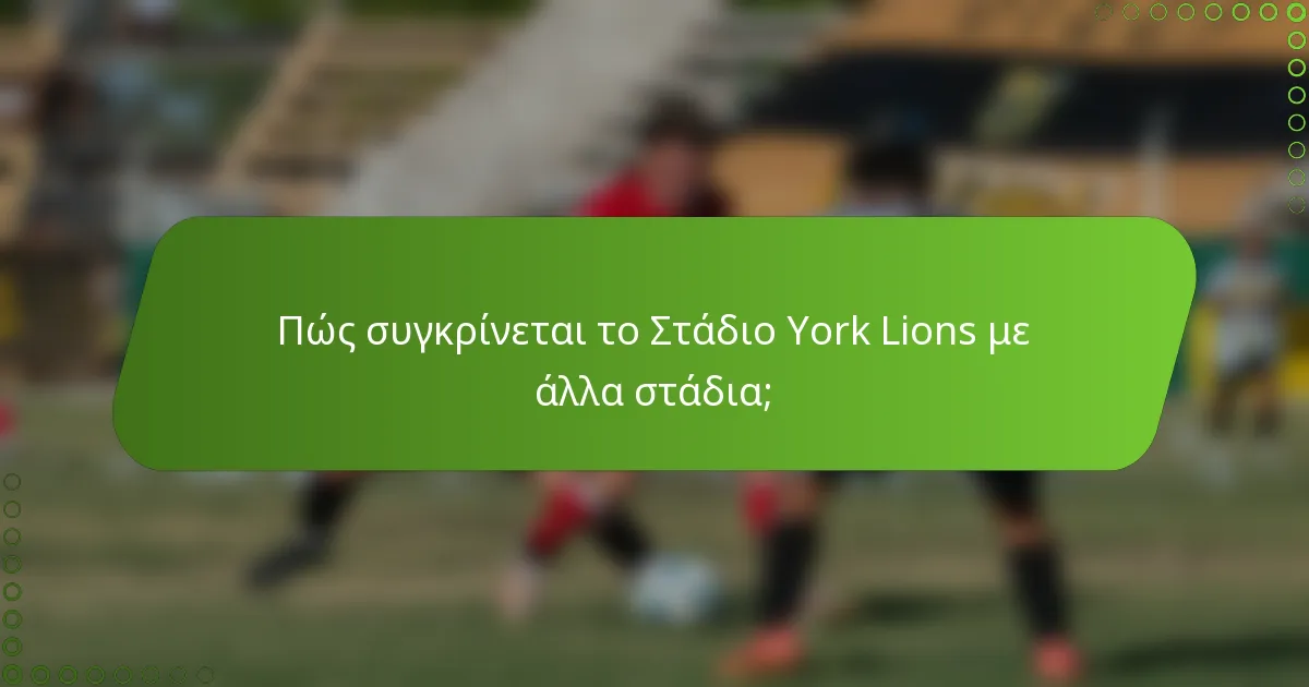 Πώς συγκρίνεται το Στάδιο York Lions με άλλα στάδια;