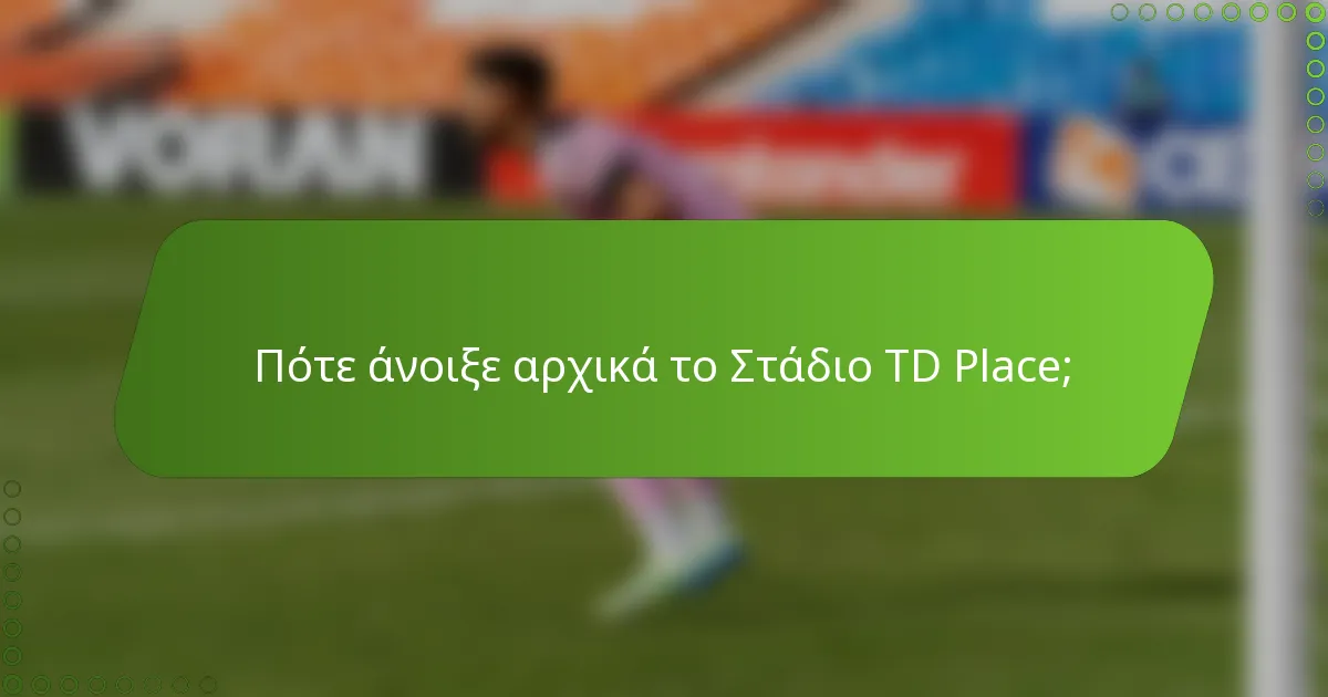 Πότε άνοιξε αρχικά το Στάδιο TD Place;