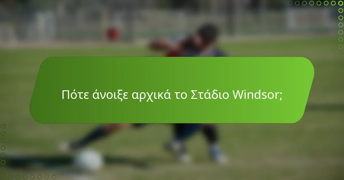 Πότε άνοιξε αρχικά το Στάδιο Windsor;