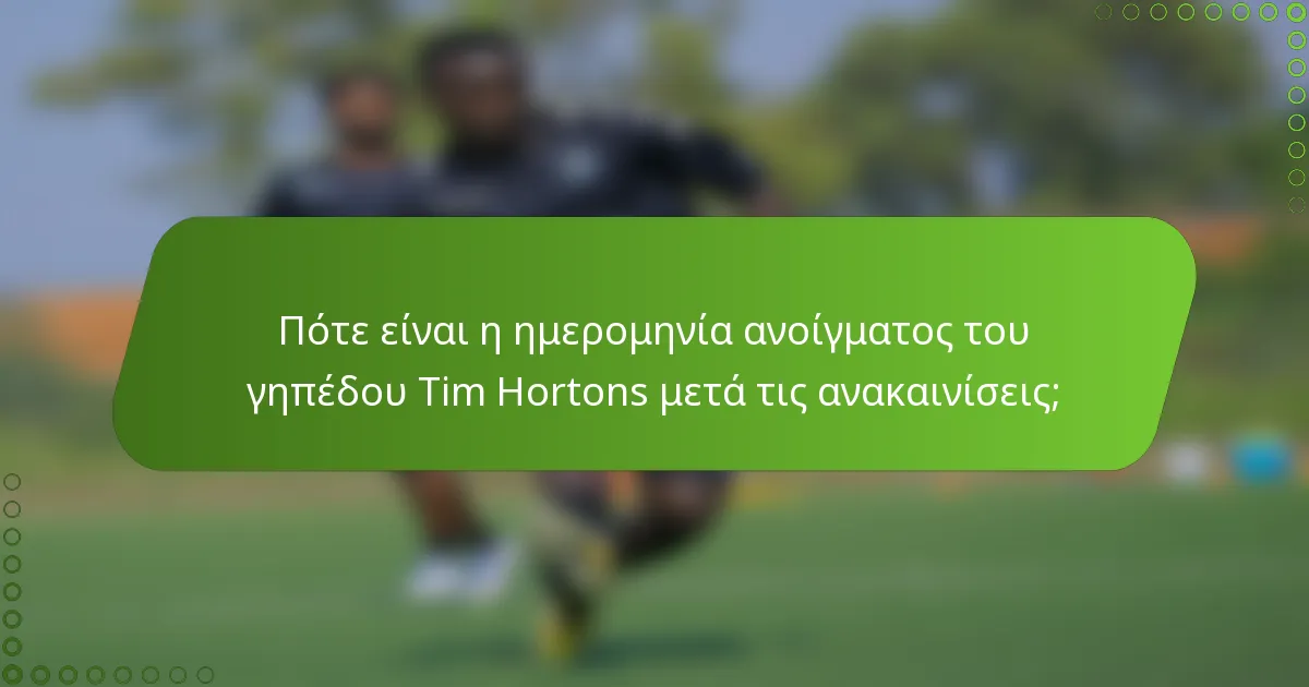 Πότε είναι η ημερομηνία ανοίγματος του γηπέδου Tim Hortons μετά τις ανακαινίσεις;