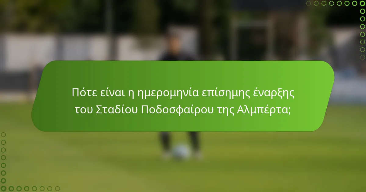 Πότε είναι η ημερομηνία επίσημης έναρξης του Σταδίου Ποδοσφαίρου της Αλμπέρτα;